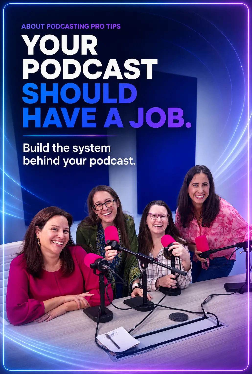 About Podcasting Pro Tips hero image with four women at a podcast table, blue and purple neon border treatment, and the headline “Your Podcast Should Have a Job. Build the system behind your podcast.
